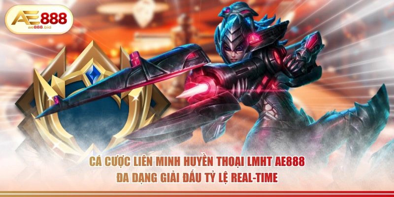 Cá cược Liên Minh Huyền Thoại LMHT AE888 đa dạng giải đấu tỷ lệ real-time.