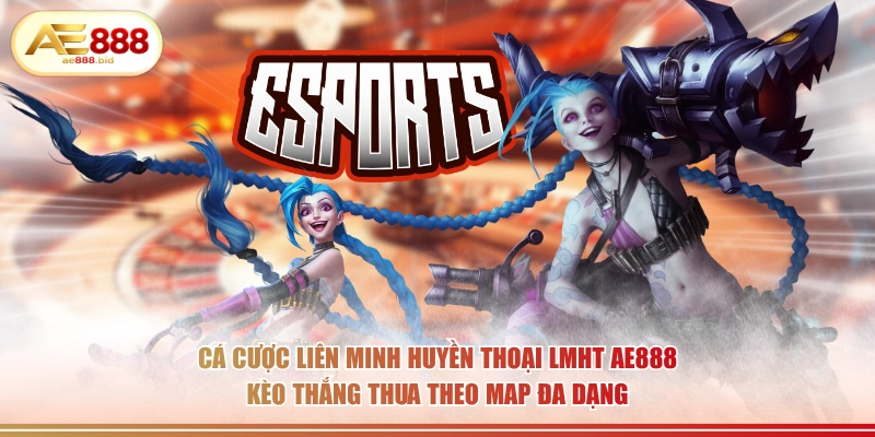Cá cược Liên Minh Huyền Thoại LMHT AE888 kèo thắng thua theo map đa dạng.