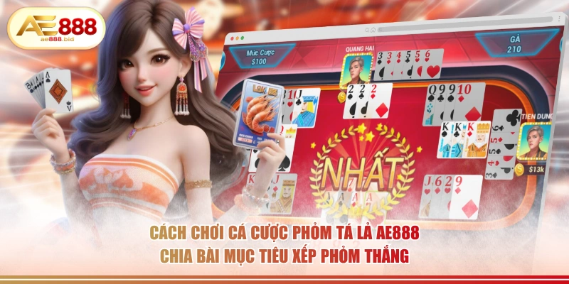 Cách chơi cá cược Phỏm Tá Lả AE888 chia bài mục tiêu xếp phỏm thắng.