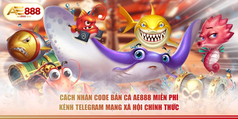 Cách nhận code bắn cá AE888 miễn phí kênh Telegram mạng xã hội chính thức.