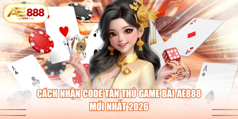 Cách nhận code tân thủ game bài AE888 mới nhất 2026