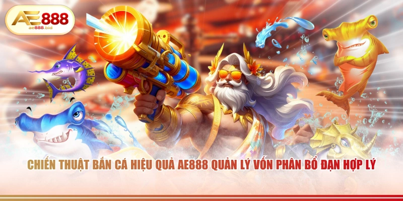 Chiến thuật bắn cá hiệu quả AE888 quản lý vốn phân bổ đạn hợp lý.