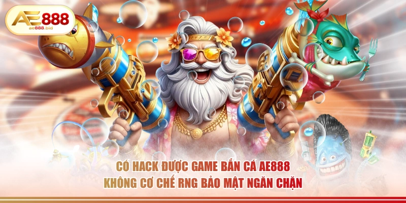 Có hack được game bắn cá AE888 không cơ chế RNG bảo mật ngăn chặn.