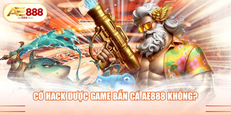 Có hack được game bắn cá AE888 không