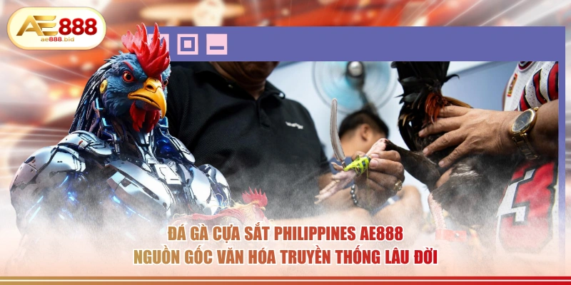 Đá gà cựa sắt Philippines AE888 nguồn gốc văn hóa truyền thống lâu đời.