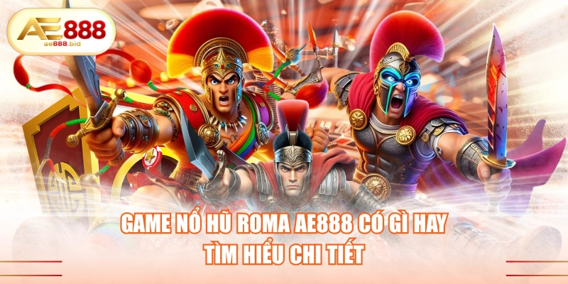 Game Nổ Hũ Roma AE888 Có Gì Hay- Tìm Hiểu Chi Tiết 1 Game nổ hũ Roma AE888 có gì hay