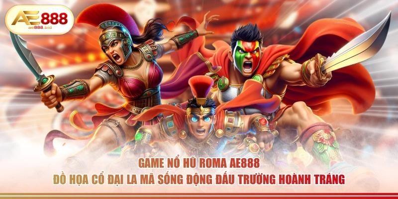 Game Nổ Hũ Roma AE888 Có Gì Hay- Tìm Hiểu Chi Tiết 2 Game nổ hũ Roma AE888 đồ họa cổ đại La Mã sống động đấu trường hoành tráng.