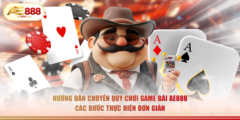 Hướng dẫn chuyển quỹ chơi game bài AE888 các bước thực hiện đơn giản.