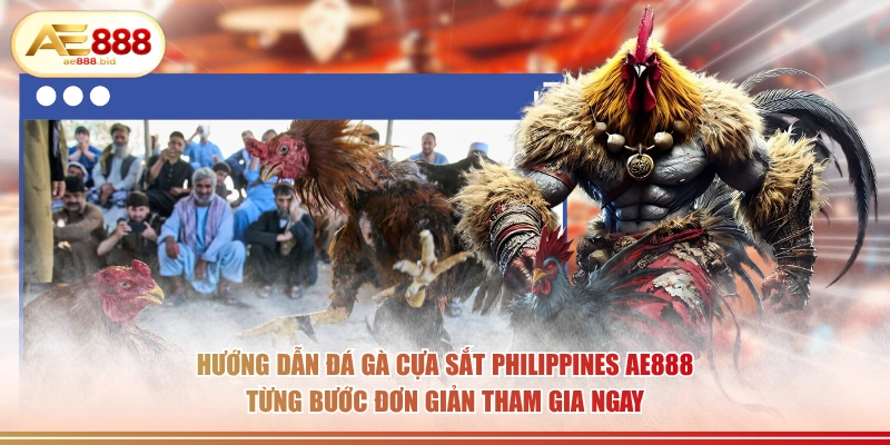 Hướng dẫn đá gà cựa sắt Philippines AE888 từng bước đơn giản tham gia ngay.