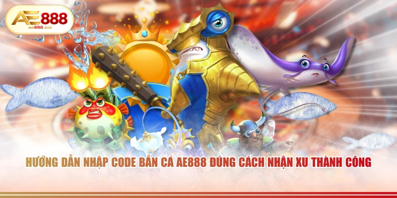 Hướng dẫn nhập code bắn cá AE888 đúng cách nhận xu thành công.