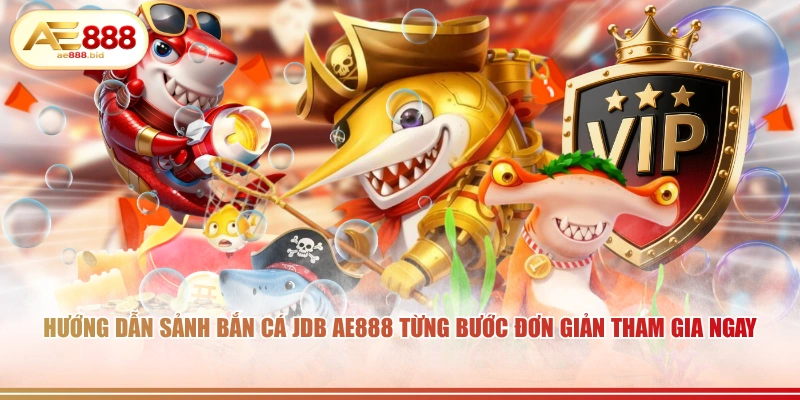 Hướng dẫn sảnh bắn cá JDB AE888 từng bước đơn giản tham gia ngay.