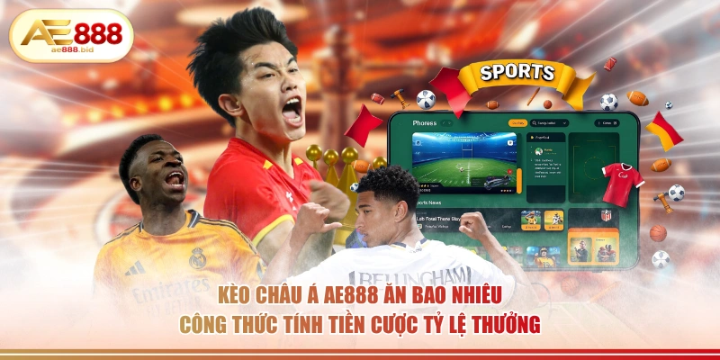 Kèo châu Á AE888 ăn bao nhiêu công thức tính tiền cược tỷ lệ thưởng.