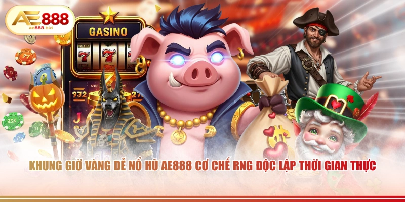 Khung Giờ Vàng Dễ Nổ Hũ Nhất Tại AE888 Có Thật Không? 2 Khung giờ vàng dễ nổ hũ AE888 cơ chế RNG độc lập thời gian thực.