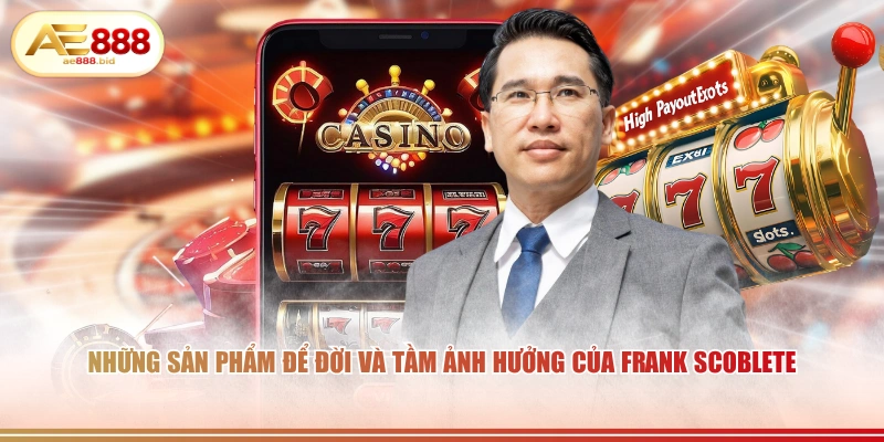 Những sản phẩm để đời và tầm ảnh hưởng của Frank Scoblete
