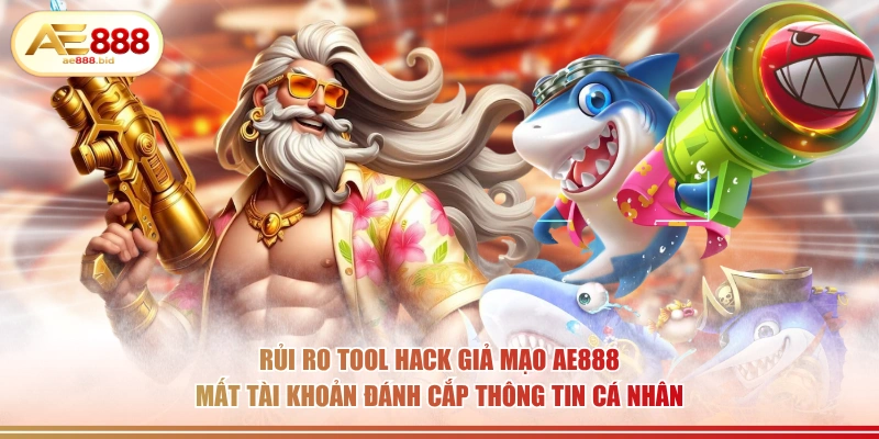 Rủi ro tool hack giả mạo AE888 mất tài khoản đánh cắp thông tin cá nhân.