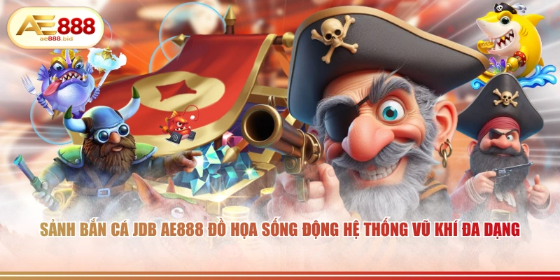 Sảnh bắn cá JDB AE888 đồ họa sống động hệ thống vũ khí đa dạng.