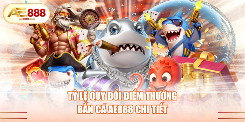 tỷ lệ quy đổi điểm thưởng bắn cá AE888