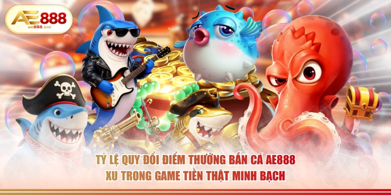 Tỷ lệ quy đổi điểm thưởng bắn cá AE888 xu trong game tiền thật minh bạch.